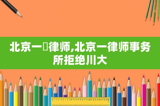 北京一級律師,北京一律師事務所拒絕川大