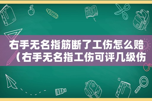 右手無名指筋斷了工傷怎么賠（右手無名指工傷可評(píng)幾級(jí)傷殘）