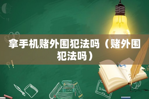 拿手機賭外圍犯法嗎（賭外圍犯法嗎）