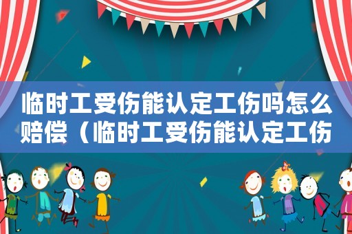 臨時工受傷能認定工傷嗎怎么賠償（臨時工受傷能認定工傷嗎）