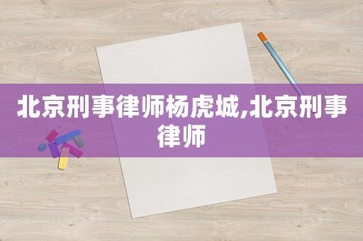 北京刑事律師楊虎城,北京刑事律師