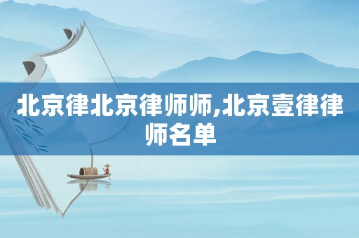 北京律北京律師師,北京壹律律師名單