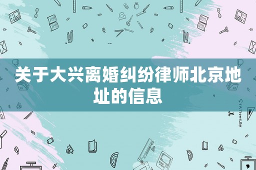 關于大興離婚糾紛律師北京地址的信息