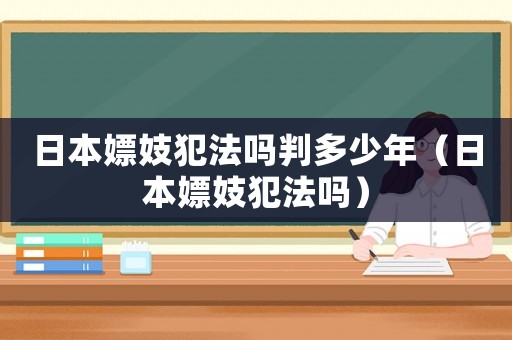 日本嫖妓犯法嗎判多少年（日本嫖妓犯法嗎）
