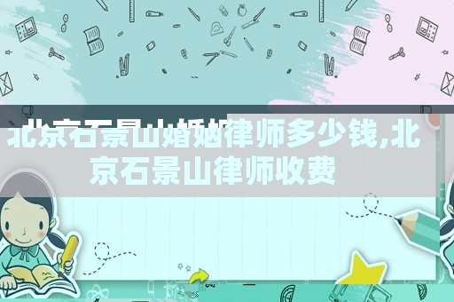 北京石景山婚姻律師多少錢,北京石景山律師收費