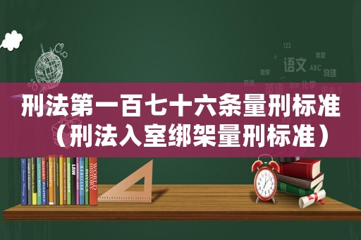 刑法第一百七十六條量刑標準（刑法入室綁架量刑標準）