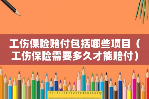 工傷保險賠付包括哪些項目（工傷保險需要多久才能賠付）