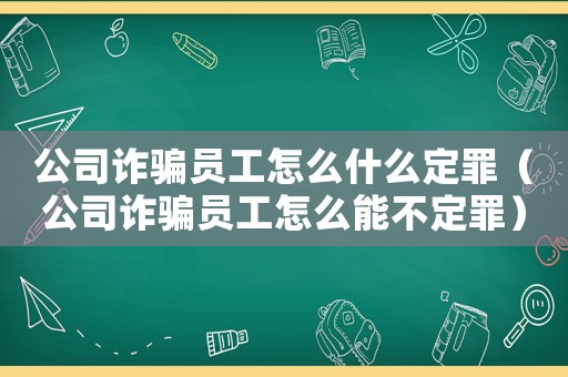 公司詐騙員工怎么什么定罪（公司詐騙員工怎么能不定罪）