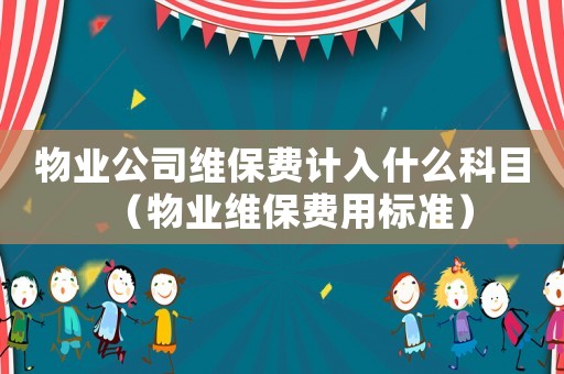 物業公司維保費計入什么科目（物業維保費用標準）