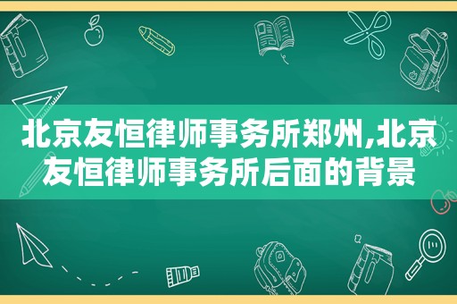 北京友恒律師事務所鄭州,北京友恒律師事務所后面的背景