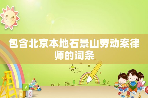 包含北京本地石景山勞動案律師的詞條