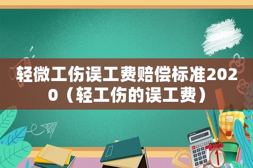 輕微工傷誤工費賠償標準2020（輕工傷的誤工費）
