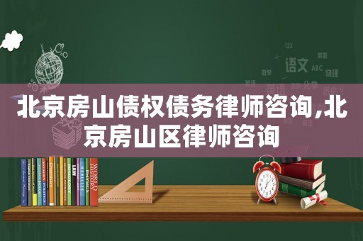北京房山債權(quán)債務(wù)律師咨詢,北京房山區(qū)律師咨詢
