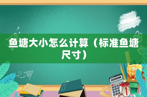 魚塘大小怎么計算（標準魚塘尺寸）