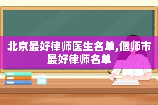 北京最好律師醫生名單,偃師市最好律師名單