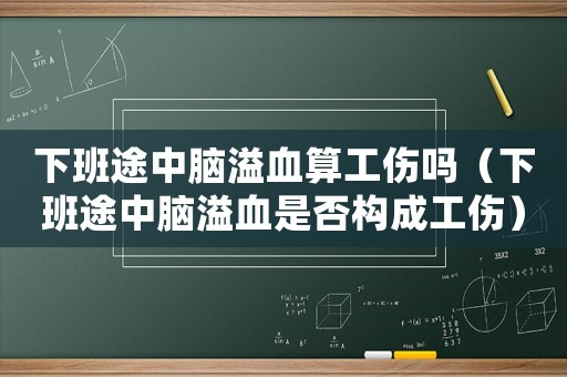 下班途中腦溢血算工傷嗎（下班途中腦溢血是否構(gòu)成工傷）