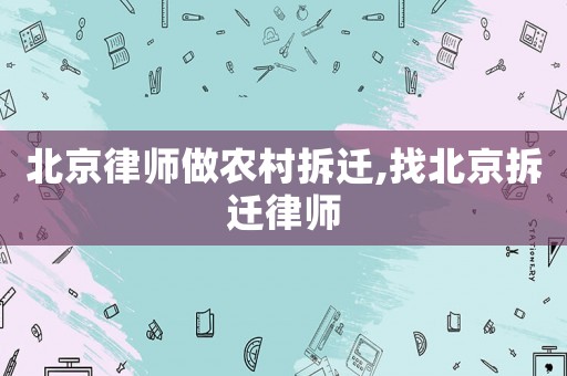 北京律師做農村拆遷,找北京拆遷律師