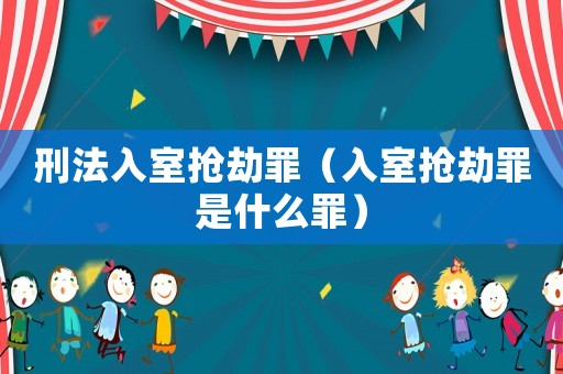 刑法入室搶劫罪（入室搶劫罪是什么罪）
