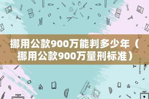 挪用公款900萬能判多少年（挪用公款900萬量刑標準）