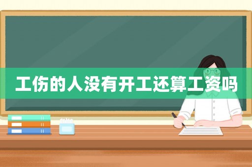 工傷的人沒有開工還算工資嗎