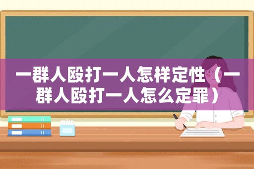 一群人毆打一人怎樣定性（一群人毆打一人怎么定罪）