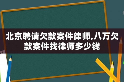 北京聘請欠款案件律師,八萬欠款案件找律師多少錢