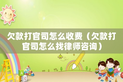 欠款打官司怎么收費（欠款打官司怎么找律師咨詢）