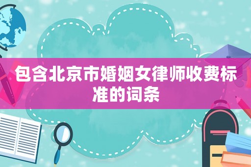 包含北京市婚姻女律師收費標準的詞條