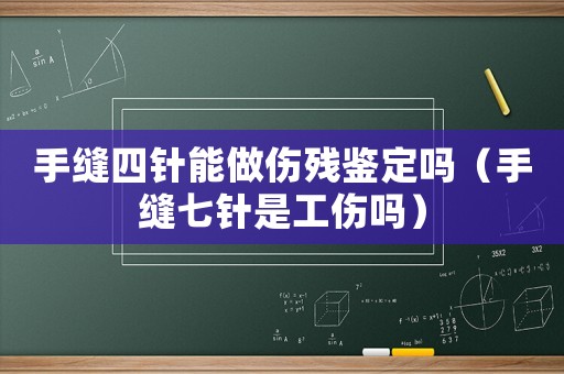 手縫四針能做傷殘鑒定嗎（手縫七針是工傷嗎）