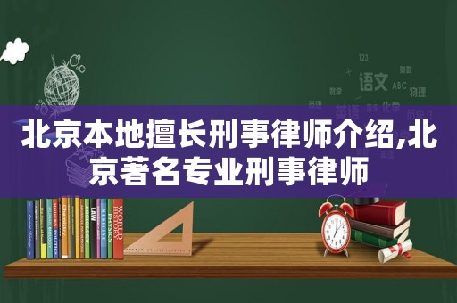 北京本地擅長刑事律師介紹,北京著名專業(yè)刑事律師