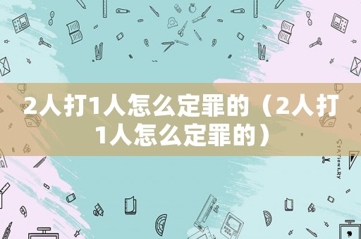 2人打1人怎么定罪的（2人打1人怎么定罪的）