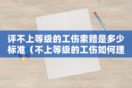 評不上等級的工傷索賠是多少標(biāo)準(zhǔn)（不上等級的工傷如何理賠）