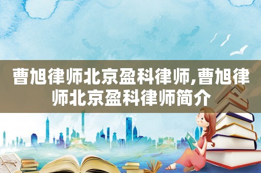 曹旭律師北京盈科律師,曹旭律師北京盈科律師簡介