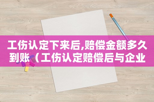 工傷認定下來后,賠償金額多久到賬（工傷認定賠償后與企業）