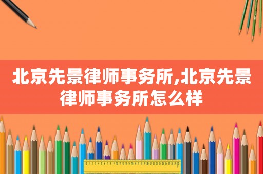 北京先景律師事務所,北京先景律師事務所怎么樣