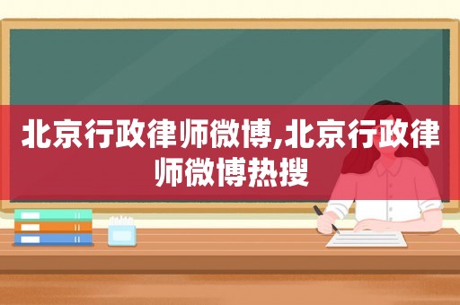 北京行政律師微博,北京行政律師微博熱搜