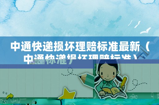 中通快遞損壞理賠標(biāo)準(zhǔn)最新（中通快遞損壞理賠標(biāo)準(zhǔn)）