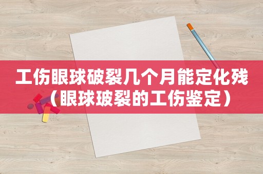 工傷眼球破裂幾個月能定化殘（眼球玻裂的工傷鑒定）