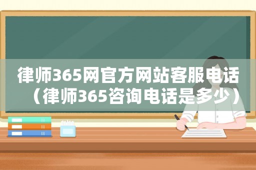 律師365網(wǎng)官方網(wǎng)站客服電話（律師365咨詢電話是多少）