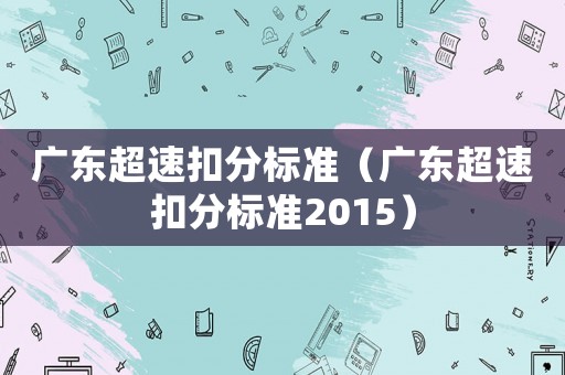 廣東超速扣分標(biāo)準(zhǔn)（廣東超速扣分標(biāo)準(zhǔn)2015）