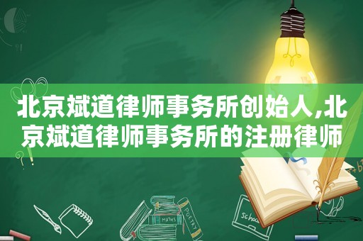 北京斌道律師事務(wù)所創(chuàng)始人,北京斌道律師事務(wù)所的注冊律師