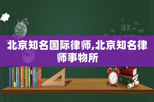 北京知名國際律師,北京知名律師事物所