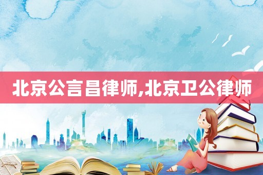 北京公言昌律師,北京衛(wèi)公律師