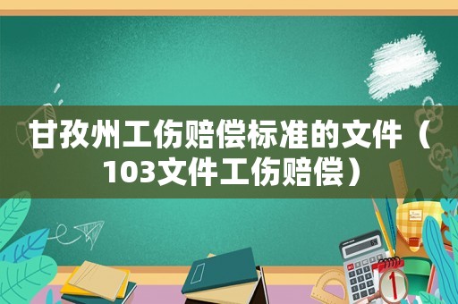 甘孜州工傷賠償標準的文件（103文件工傷賠償）