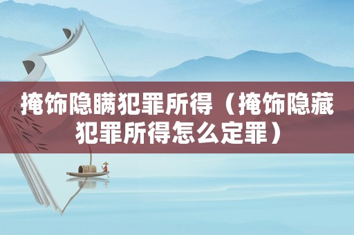 掩飾隱瞞犯罪所得（掩飾隱藏犯罪所得怎么定罪）