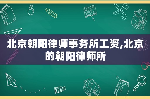 北京朝陽律師事務所工資,北京的朝陽律師所
