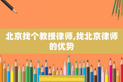 北京找個教授律師,找北京律師的優勢