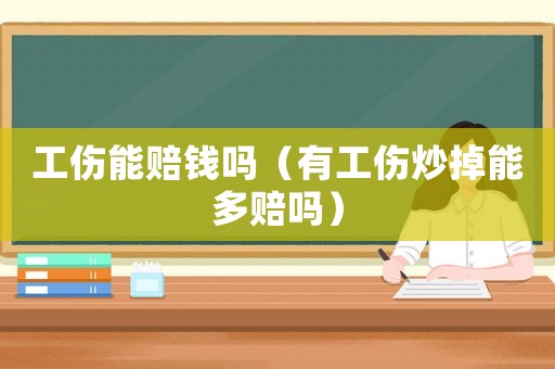 工傷能賠錢嗎（有工傷炒掉能多賠嗎）