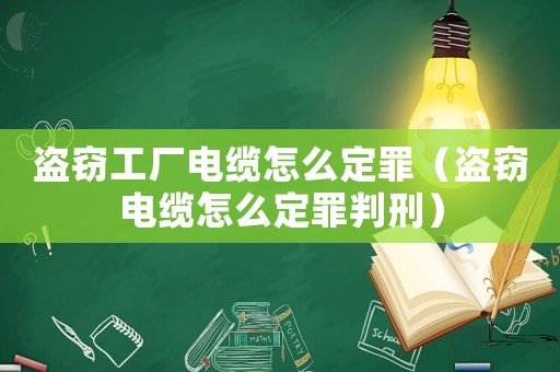 盜竊工廠電纜怎么定罪（盜竊電纜怎么定罪判刑）