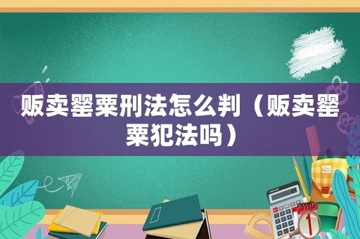 販賣罌粟刑法怎么判（販賣罌粟犯法嗎）